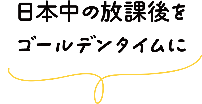 日本中の放課後をゴールデンタイムに