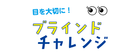 目を大切に！ブラインドチャレンジ
