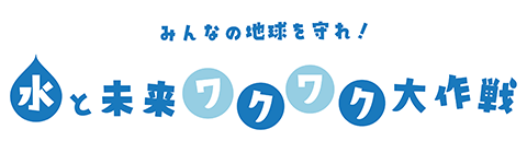 みんなの地球を守れ！水と未来ワクワク大作戦