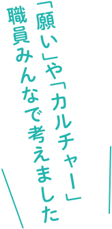「願い」や「カルチャー」 職員みんなで考えました