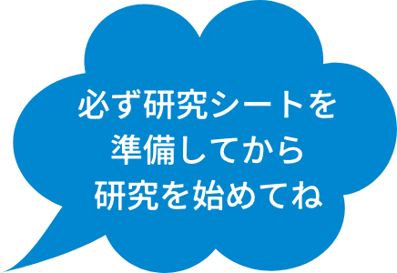 必ず研究シートを準備してから研究を始めてね