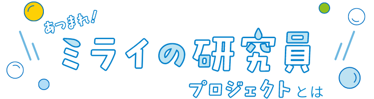 あつまれ！ミライの研究員プロジェクトとは
