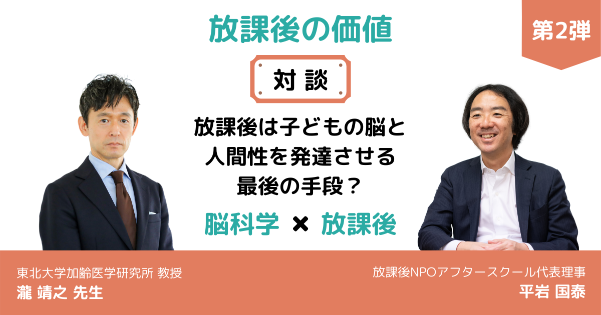 放課後の価値 対談企画 第2弾 放課後は子どもの脳と人間性を発達させる最後の手段 瀧靖之先生 東北大学加齢医学研究所教授 代表平岩 放課後npoアフタースクール